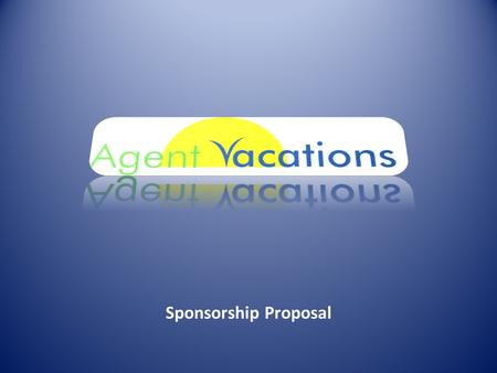 Sponsorship Proposal. AgentVacations.com was started four years ago by a group of insurance agents to list vacation properties for other agents from their.