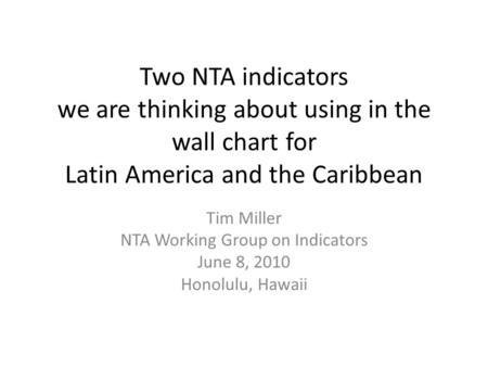 Two NTA indicators we are thinking about using in the wall chart for Latin America and the Caribbean Tim Miller NTA Working Group on Indicators June 8,