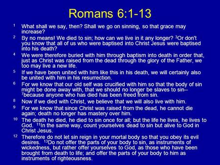 Romans 6:1-13 1 What shall we say, then? Shall we go on sinning, so that grace may increase? 2 By no means! We died to sin; how can we live in it any longer?