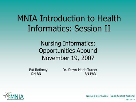 Nursing Informatics : Opportunities Abound 2007-11-19 MNIA Introduction to Health Informatics: Session II Nursing Informatics: Opportunities Abound November.