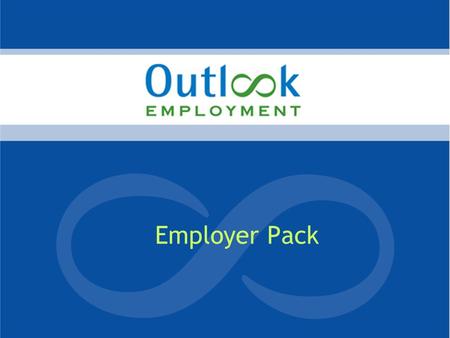 Employer Pack. Who are we? Outlook (Vic) Inc. We are a not-for profit organisation that provides opportunities for people with disability through employment,