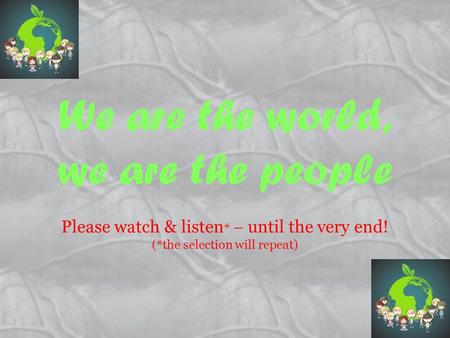 We are the world, we are the people Please watch & listen *  until the very end! (*the selection will repeat)