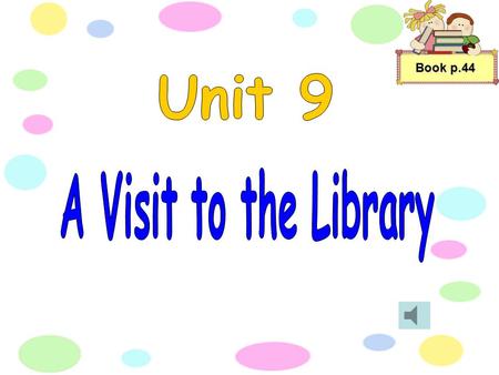 Book p.44 “let’s read this information report to find out more about the library,’’ Mrs. Chan said to her class. Book p.44.
