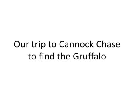 Our trip to Cannock Chase to find the Gruffalo. We were all very excited when we got to school Friday morning. We got onto the coach and set off for Cannock.