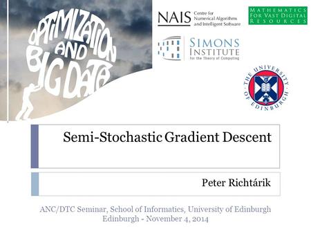 Semi-Stochastic Gradient Descent Peter Richtárik ANC/DTC Seminar, School of Informatics, University of Edinburgh Edinburgh - November 4, 2014.