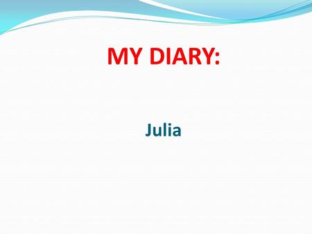 MY DIARY: Julia. The first day: At 8 pm they arrived. Everybody was happy. We welcomed them and we went home. Partners got to know the family. Although.