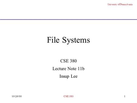 University of Pennsylvania 10/26/00CSE 3801 File Systems CSE 380 Lecture Note 11b Insup Lee.