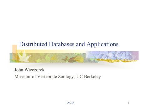 DiGIR1 Distributed Databases and Applications John Wieczorek Museum of Vertebrate Zoology, UC Berkeley.