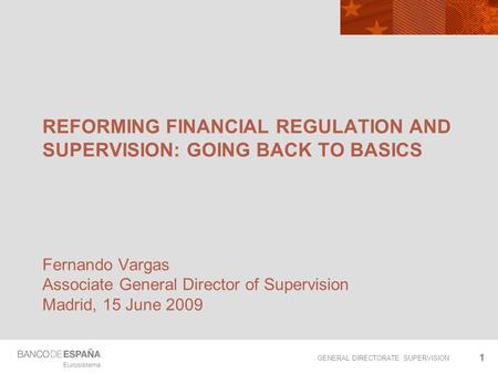 GENERAL DIRECTORATE SUPERVISION 11 REFORMING FINANCIAL REGULATION AND SUPERVISION: GOING BACK TO BASICS Fernando Vargas Associate General Director of Supervision.