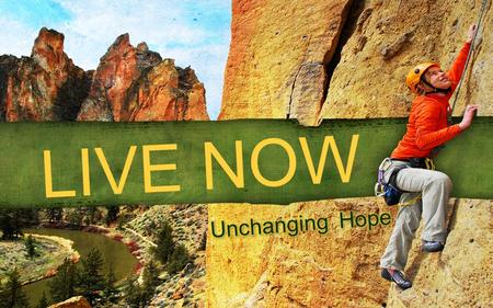 LIVE NOW. “In this life we have three great lasting qualities—faith, hope and love.” 1 Corinthians 13:13 (PHIL)