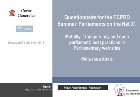 Madrid May 31st– June 1st 2012 Questionnaire for the ECPRD Seminar 'Parliaments on the Net X'. Mobility, Transparency and open parliament: best practices.