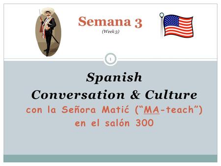 Spanish Conversation & Culture con la Señora Matić (“MA-teach”) en el salón 300 Semana 3 (Week 3) 1.