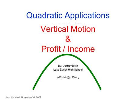 Quadratic Applications ------------------------------- Vertical Motion & Profit / Income By: Jeffrey Bivin Lake Zurich High School