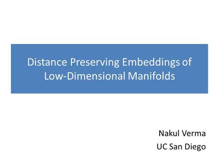 Distance Preserving Embeddings of Low-Dimensional Manifolds Nakul Verma UC San Diego.