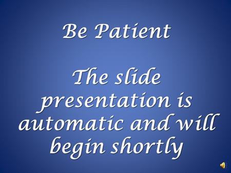 Be Patient The slide presentation is automatic and will begin shortly.