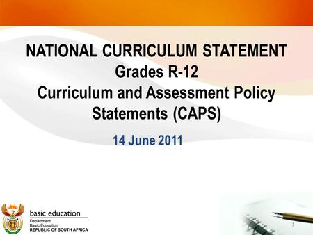 NATIONAL CURRICULUM STATEMENT Grades R-12 Curriculum and Assessment Policy Statements (CAPS) 14 June 2011 1.