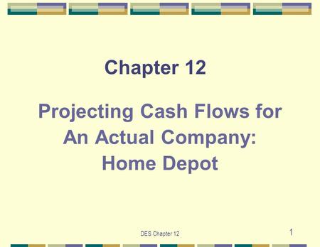 DES Chapter 12 1 Chapter 12 Projecting Cash Flows for An Actual Company: Home Depot.