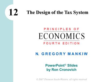 © 2007 Thomson South-Western, all rights reserved N. G R E G O R Y M A N K I W PowerPoint ® Slides by Ron Cronovich The Design of the Tax System 12 P R.