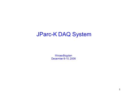 1 JParc-K DAQ System Mircea Bogdan December 9-10, 2006.