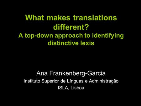 What makes translations different? A top-down approach to identifying distinctive lexis Ana Frankenberg-Garcia Instituto Superior de Línguas e Administração.