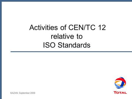 KAZAN, September 2009 Activities of CEN/TC 12 relative to ISO Standards.