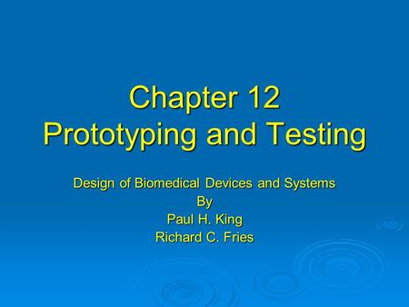 Chapter 12 Prototyping and Testing Design of Biomedical Devices and Systems By Paul H. King Richard C. Fries.