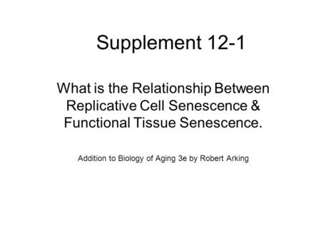 Supplement 12-1 What is the Relationship Between Replicative Cell Senescence & Functional Tissue Senescence. Addition to Biology of Aging 3e by Robert.