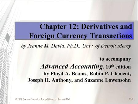 © 2009 Pearson Education, Inc. publishing as Prentice Hall12-1 Chapter 12: Derivatives and Foreign Currency Transactions by Jeanne M. David, Ph.D., Univ.