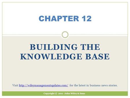 BUILDING THE KNOWLEDGE BASE CHAPTER 12 Copyright © 2011 John Wiley & Sons Visit  for the latest in business news stories.http://wileymanagementupdates.com/
