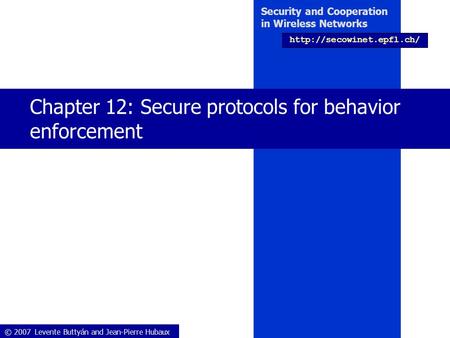 © 2007 Levente Buttyán and Jean-Pierre Hubaux Security and Cooperation in Wireless Networks  Chapter 12: Secure protocols for.