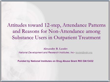 Attitudes toward 12-step, Attendance Patterns and Reasons for Non-Attendance among Substance Users in Outpatient Treatment Alexandre B. Laudet National.