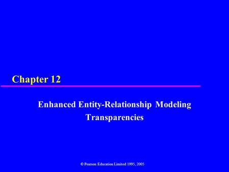 Chapter 12 Enhanced Entity-Relationship Modeling Transparencies © Pearson Education Limited 1995, 2005.