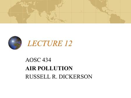 LECTURE 12 AOSC 434 AIR POLLUTION RUSSELL R. DICKERSON.