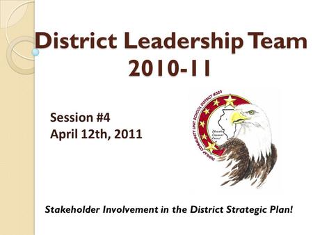 District Leadership Team 2010-11 Stakeholder Involvement in the District Strategic Plan! Session #4 April 12th, 2011.