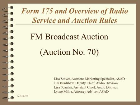 12/6/2006 Form 175 and Overview of Radio Service and Auction Rules FM Broadcast Auction (Auction No. 70) Lisa Stover, Auctions Marketing Specialist, ASAD.