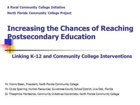 Increasing the Chances of Reaching Postsecondary Education Linking K-12 and Community College Interventions Mr. Morris Steen, President, North Florida.