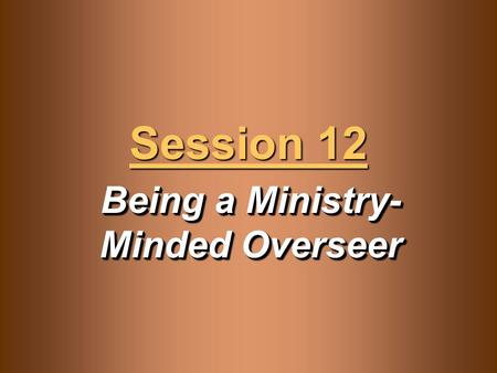 Being a Ministry- Minded Overseer Session 12. Knowledge Objectives  Recognize how death to self is the atomic-level component of Christianity.  Understand.