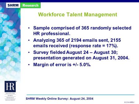 © 2004 SHRM SHRM Weekly Online Survey: August 24, 2004 Workforce Talent Management Sample comprised of 365 randomly selected HR professional. Analyzing.