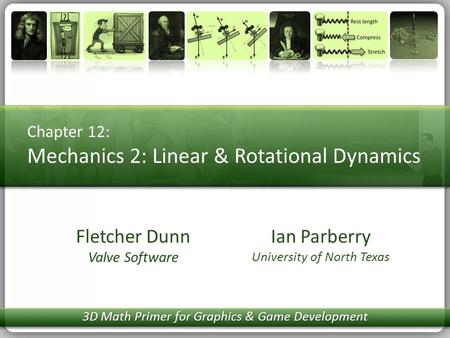 Chapter 12: Mechanics 2: Linear & Rotational Dynamics Ian Parberry University of North Texas Fletcher Dunn Valve Software 3D Math Primer for Graphics &