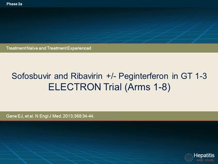Hepatitis web study Hepatitis web study Sofosbuvir and Ribavirin +/- Peginterferon in GT 1-3 ELECTRON Trial (Arms 1-8) Phase 2a Treatment Naïve and Treatment.
