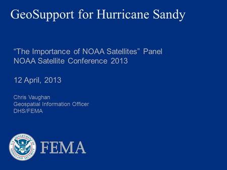 GeoSupport for Hurricane Sandy “The Importance of NOAA Satellites” Panel NOAA Satellite Conference 2013 12 April, 2013 Chris Vaughan Geospatial Information.