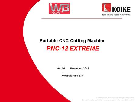 Portable CNC Cutting Machine PNC-12 EXTREME Contents in this PowerPoint may change without notice. Contact Koike Europe B.V. for contents verification.