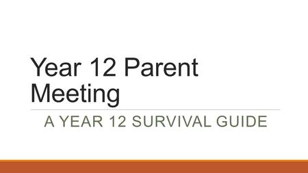 Year 12 Parent Meeting A YEAR 12 SURVIVAL GUIDE.