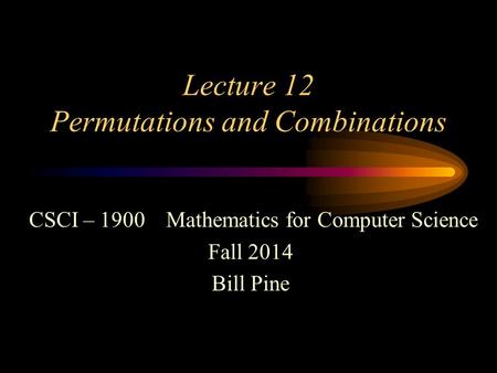 Lecture 12 Permutations and Combinations CSCI – 1900 Mathematics for Computer Science Fall 2014 Bill Pine.