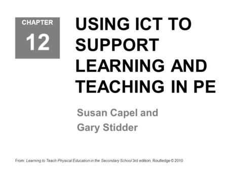 USING ICT TO SUPPORT LEARNING AND TEACHING IN PE Susan Capel and Gary Stidder From: Learning to Teach Physical Education in the Secondary School 3rd edition,