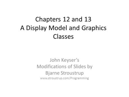 Chapters 12 and 13 A Display Model and Graphics Classes John Keyser’s Modifications of Slides by Bjarne Stroustrup www.stroustrup.com/Programming.