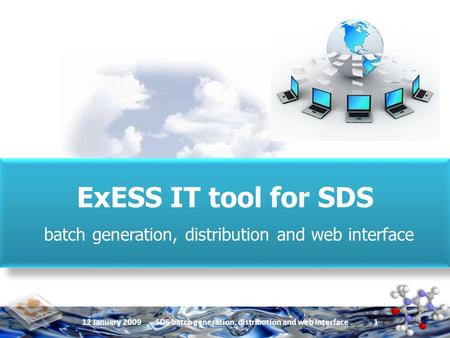 12 January 2009SDS batch generation, distribution and web interface 1 ExESS IT tool for SDS batch generation, distribution and web interface ExESS IT tool.