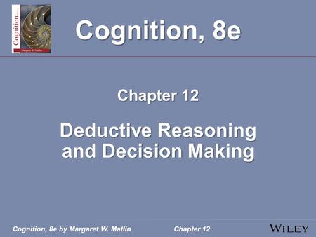 Cognition, 8e by Margaret W. MatlinChapter 12 Cognition, 8e Chapter 12 Deductive Reasoning and Decision Making.