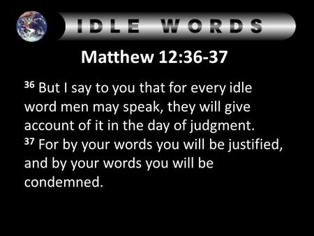 Matthew 12:36-37 36 But I say to you that for every idle word men may speak, they will give account of it in the day of judgment. 37 For by your words.