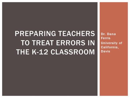 Dr. Dana Ferris University of California, Davis PREPARING TEACHERS TO TREAT ERRORS IN THE K-12 CLASSROOM.